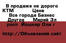 В продаже не дорого КТМ-ete-525 › Цена ­ 102 000 - Все города Бизнес » Другое   . Марий Эл респ.,Йошкар-Ола г.